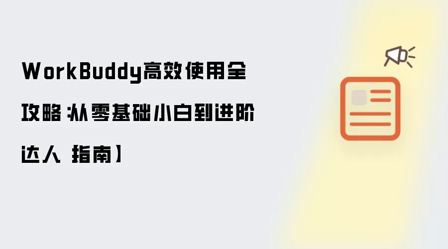 WorkBuddy高效使用全攻略:从零基础小白到进阶达人【指南】