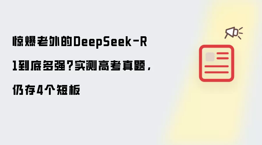 惊爆老外的DeepSeek-R1到底多强?实测高考真题,仍存4个短板