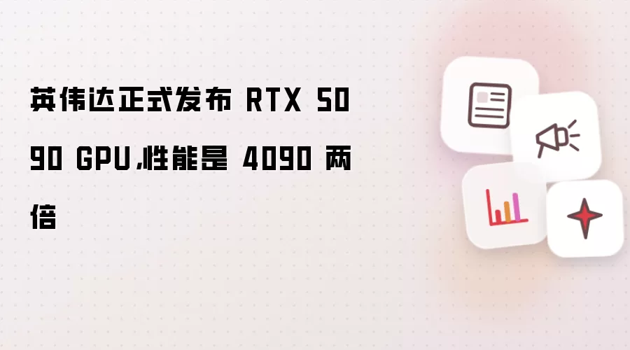 英伟达正式发布 RTX 5090 GPU,性能是 4090 两倍