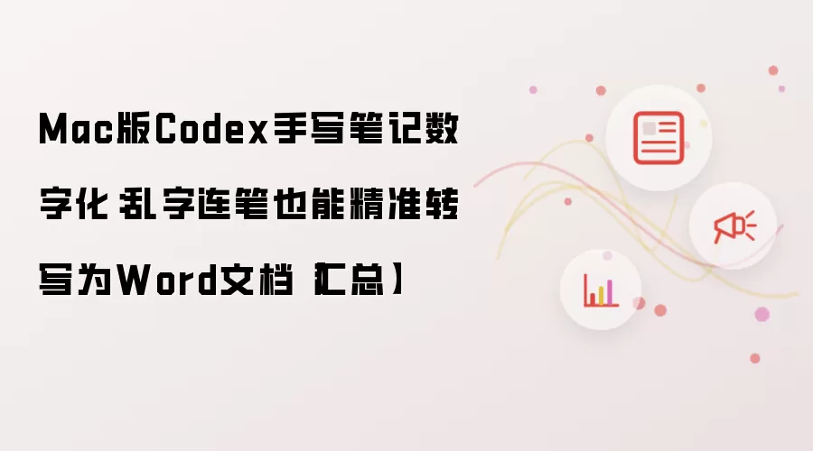 Mac版Codex手写笔记数字化:乱字连笔也能精准转写为Word文档【汇总】