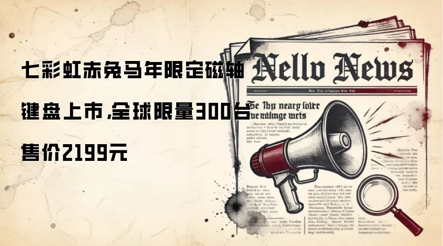 七彩虹赤兔马年限定磁轴键盘上市,全球限量300台售价2199元