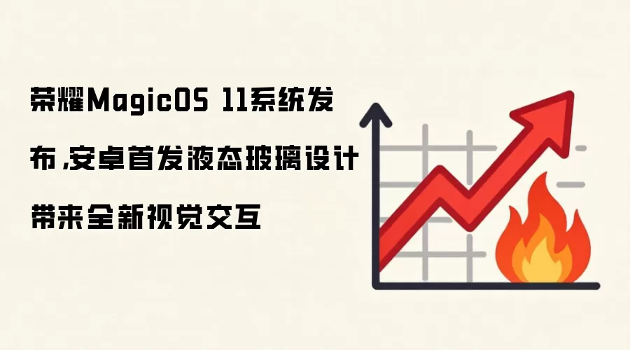 荣耀MagicOS 11系统发布,安卓首发液态玻璃设计带来全新视觉交互