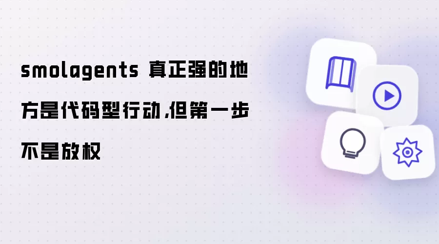 smolagents 真正强的地方是代码型行动，但第一步不是放权