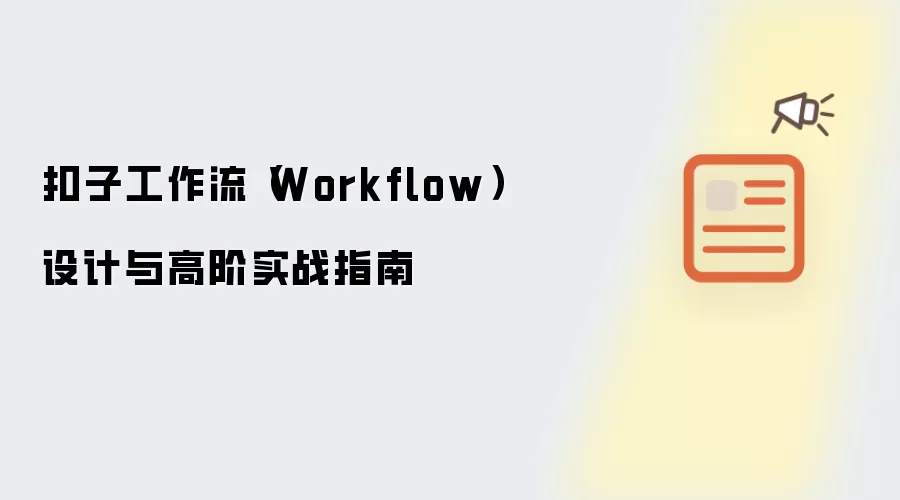 扣子工作流(Workflow)设计与高阶实战指南