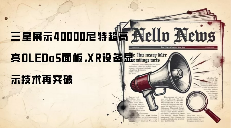 三星展示40000尼特超高亮OLEDoS面板,XR设备显示技术再突破