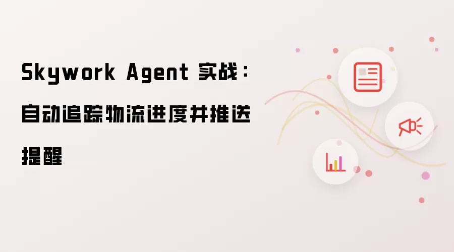 Skywork Agent 实战:自动追踪物流进度并推送提醒