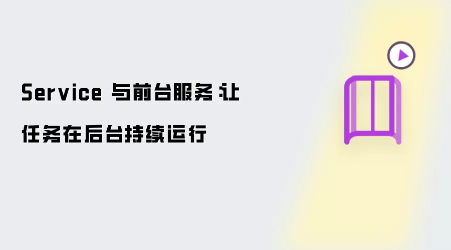 Service 与前台服务：让任务在后台持续运行