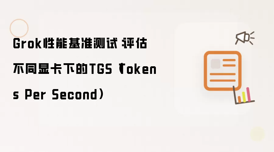 Grok性能基准测试:评估不同显卡下的TGS(Tokens Per Second)