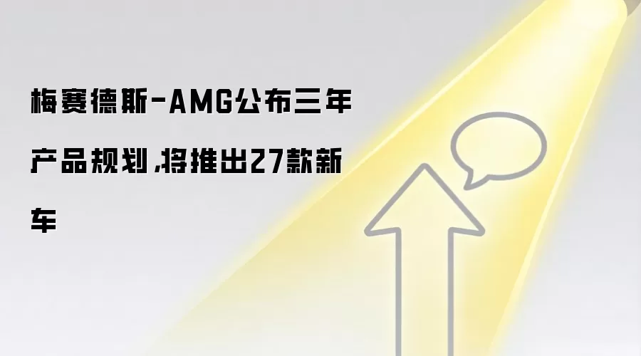 梅赛德斯-AMG公布三年产品规划,将推出27款新车
