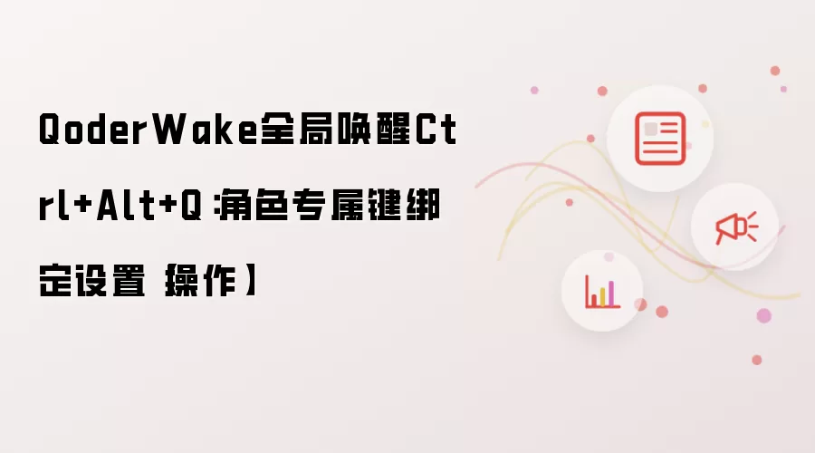 QoderWake全局唤醒Ctrl+Alt+Q:角色专属键绑定设置【操作】