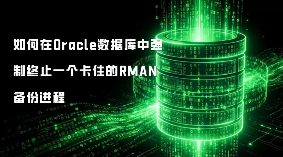 如何在Oracle数据库中强制终止一个卡住的RMAN备份进程