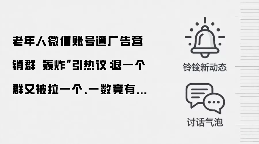 老年人微信账号遭广告营销群“轰炸”引热议：退一个群又被拉一个、一数竟有 77 万条未读消息
