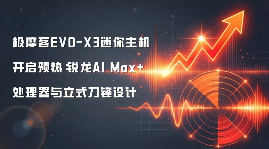 极摩客EVO-X3迷你主机开启预热:锐龙AI Max+处理器与立式刀锋设计
