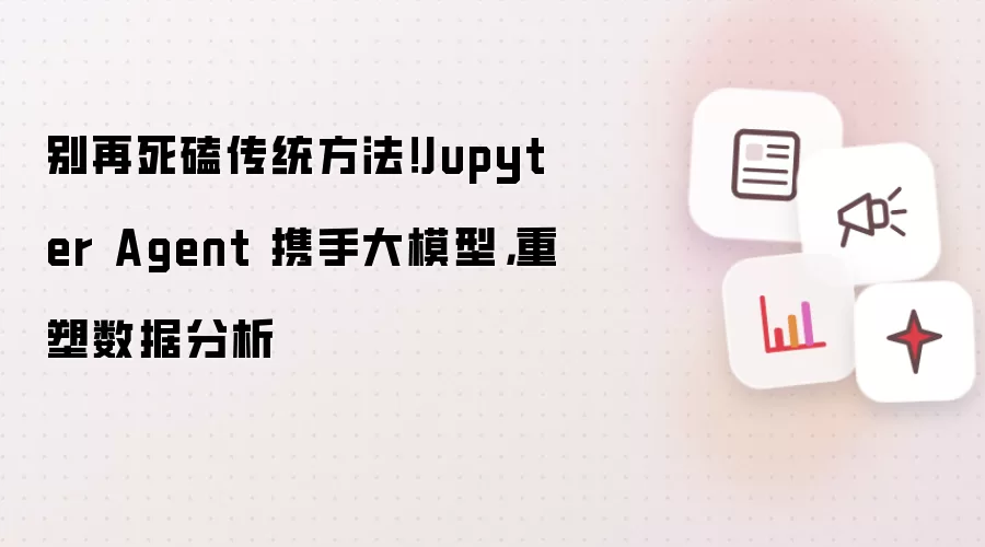 别再死磕传统方法!Jupyter Agent 携手大模型,重塑数据分析