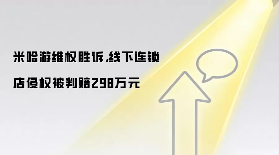 米哈游维权胜诉，线下连锁店侵权被判赔298万元