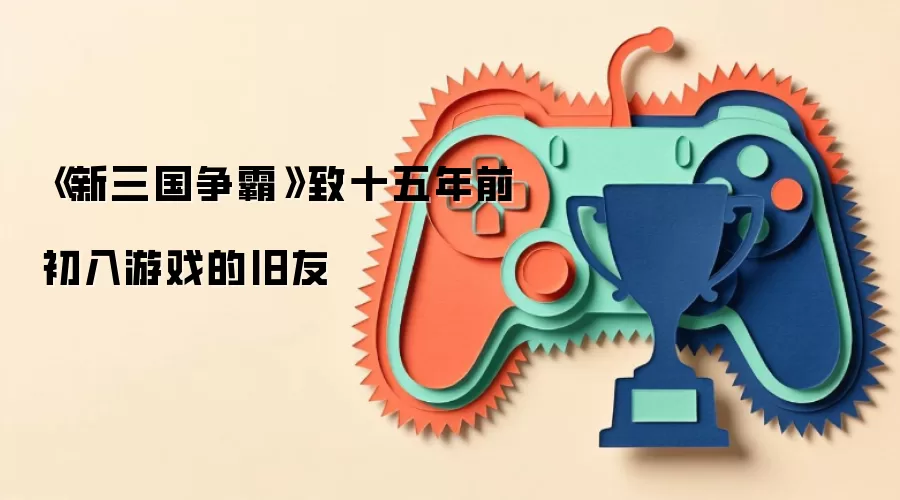 《新三国争霸》致十五年前初入游戏的旧友