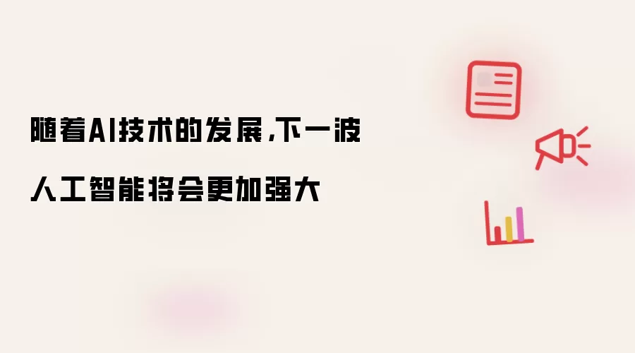 随着AI技术的发展,下一波人工智能将会更加强大