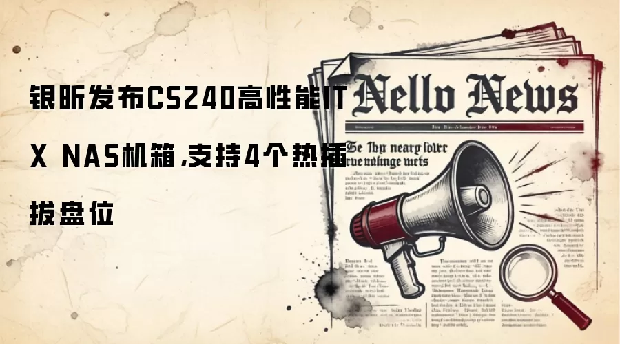 银昕发布CS240高性能ITX NAS机箱,支持4个热插拔盘位