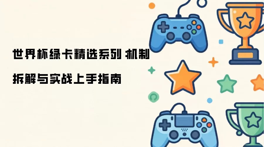世界杯绿卡精选系列：机制拆解与实战上手指南