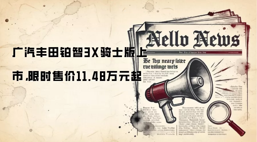 广汽丰田铂智3X骑士版上市，限时售价11.48万元起