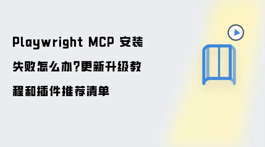 Playwright MCP 安装失败怎么办？更新升级教程和插件推荐清单