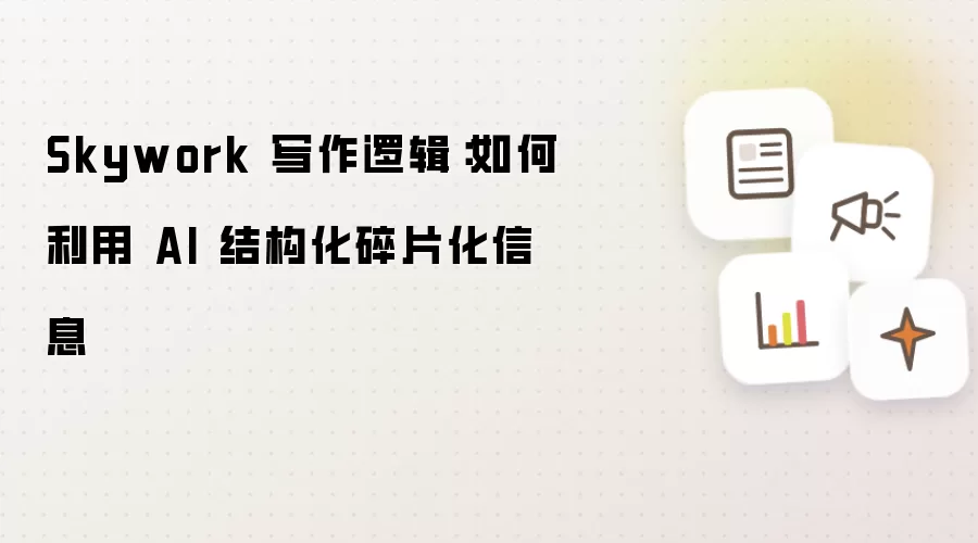 Skywork 写作逻辑:如何利用 AI 结构化碎片化信息