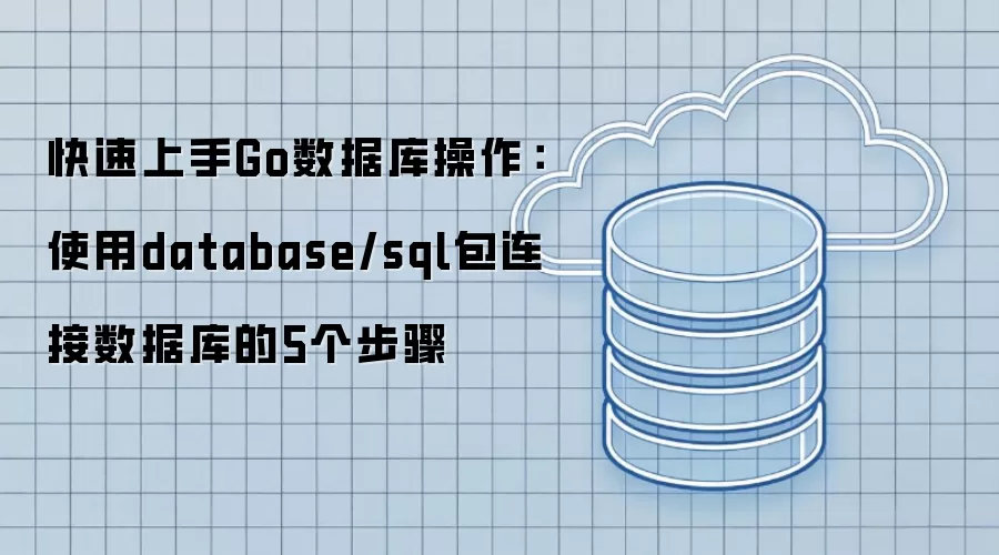 快速上手Go数据库操作:使用database/sql包连接数据库的5个步骤