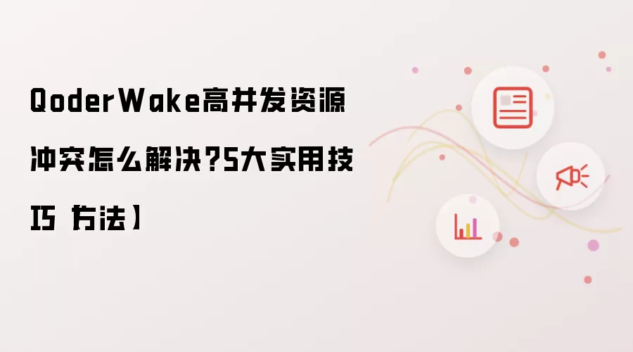 QoderWake高并发资源冲突怎么解决？5大实用技巧【方法】