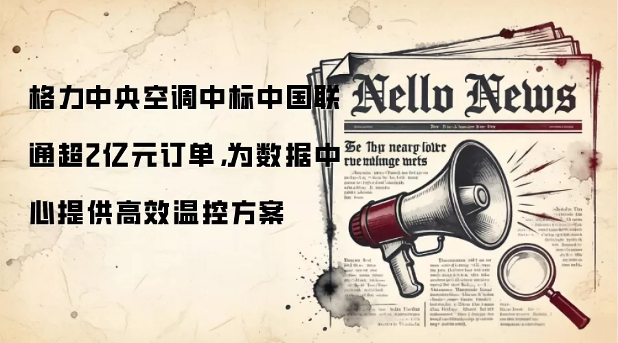 格力中央空调中标中国联通超2亿元订单,为数据中心提供高效温控方案