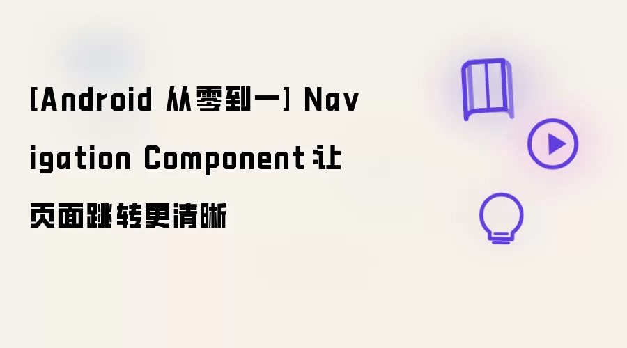 [Android 从零到一] Na vigation Component：让页面跳转更清晰