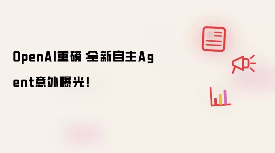 OpenAI重磅:全新自主Agent意外曝光!
