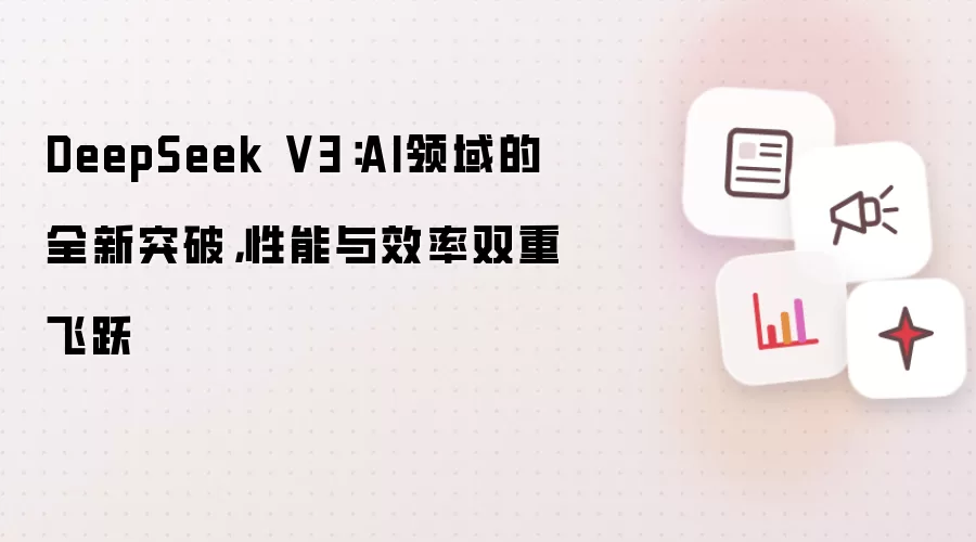 DeepSeek V3：AI领域的全新突破，性能与效率双重飞跃