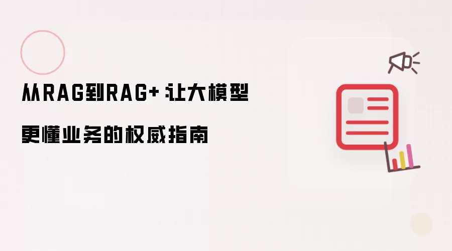 从RAG到RAG+:让大模型更懂业务的权威指南