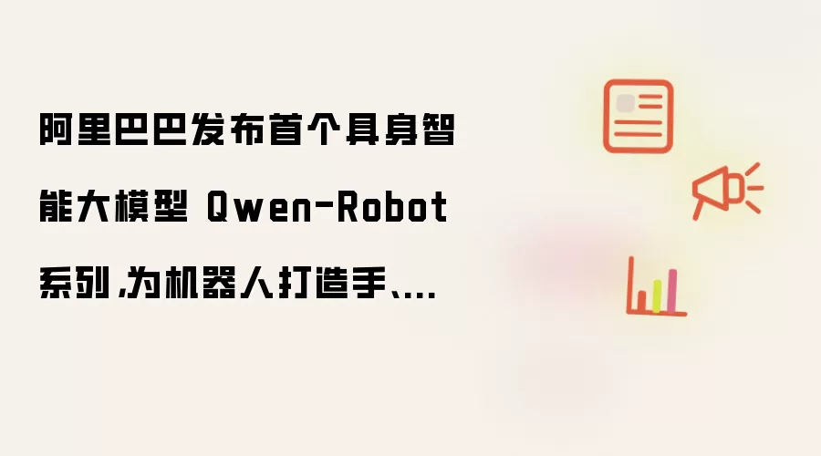 阿里巴巴发布首个具身智能大模型 Qwen-Robot 系列，为机器人打造手、脚、大脑通用底座
