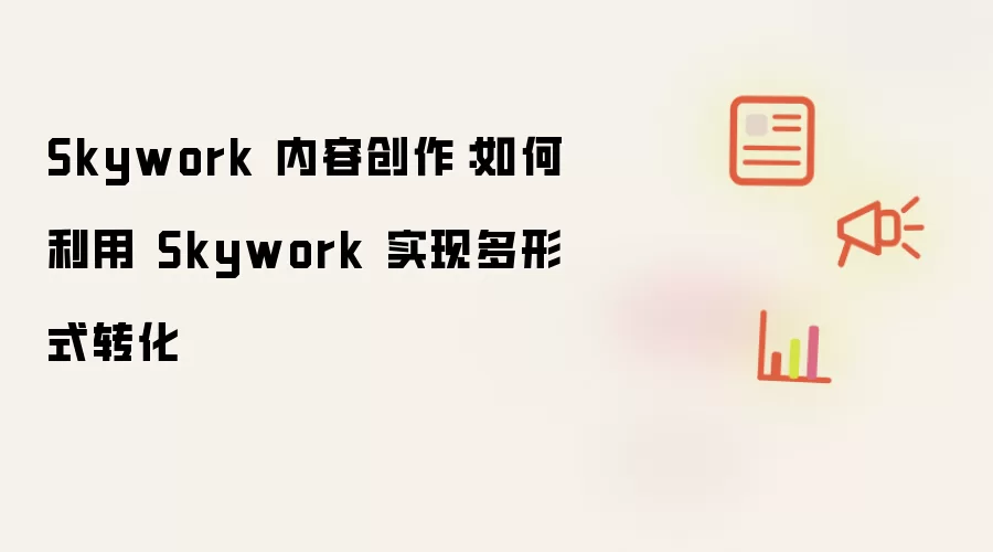 Skywork 内容创作：如何利用 Skywork 实现多形式转化
