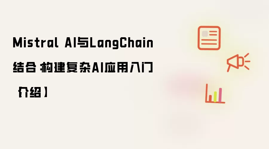 Mistral AI与LangChain结合：构建复杂AI应用入门【介绍】