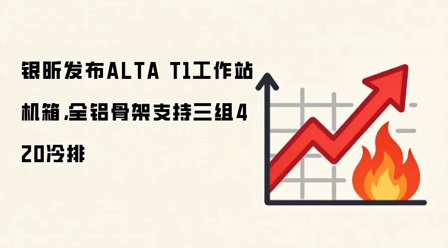 银昕发布ALTA T1工作站机箱,全铝骨架支持三组420冷排