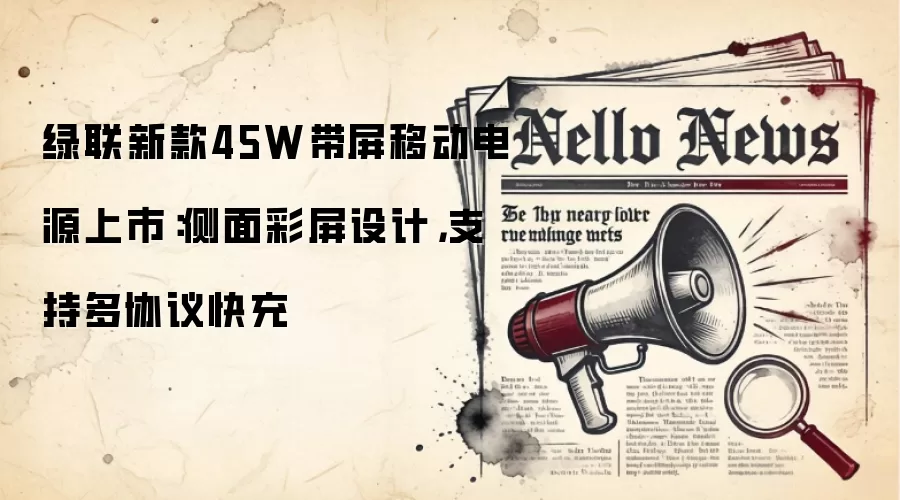 绿联新款45W带屏移动电源上市:侧面彩屏设计,支持多协议快充