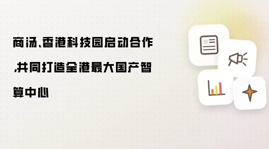 商汤、香港科技园启动合作，共同打造全港最大国产智算中心