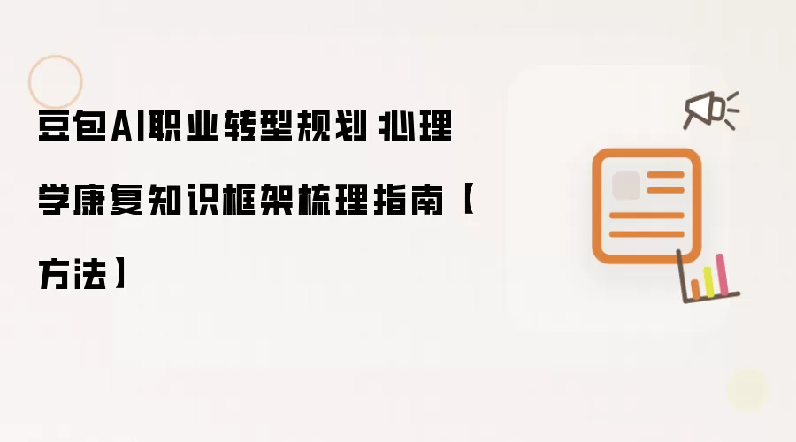 豆包AI职业转型规划:心理学康复知识框架梳理指南【方法】