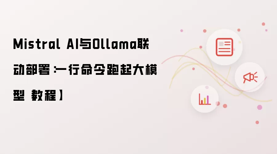 Mistral AI与Ollama联动部署:一行命令跑起大模型【教程】