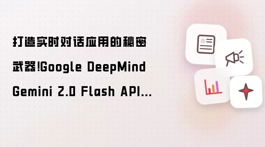 打造实时对话应用的秘密武器!Google DeepMind Gemini 2.0 Flash API使用全攻略
