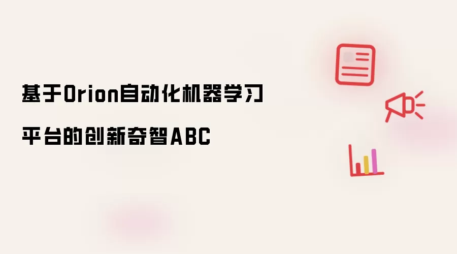 基于Orion自动化机器学习平台的创新奇智ABC