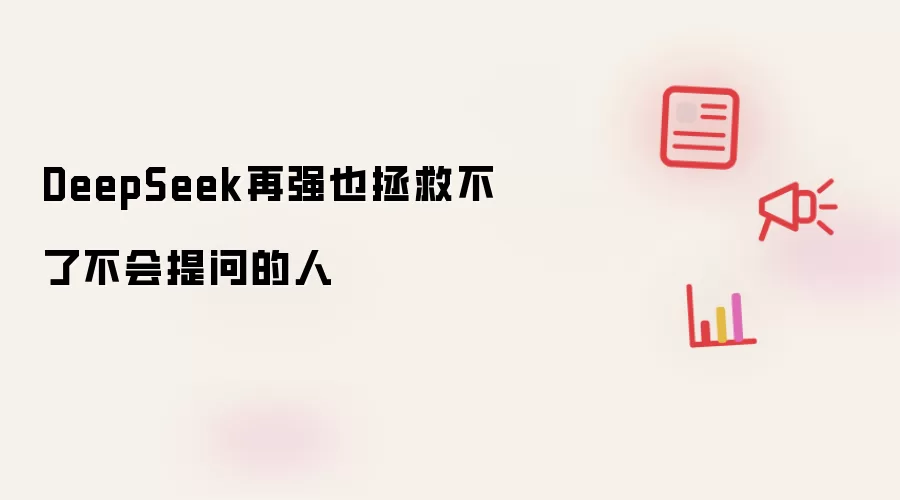 DeepSeek再强也拯救不了不会提问的人