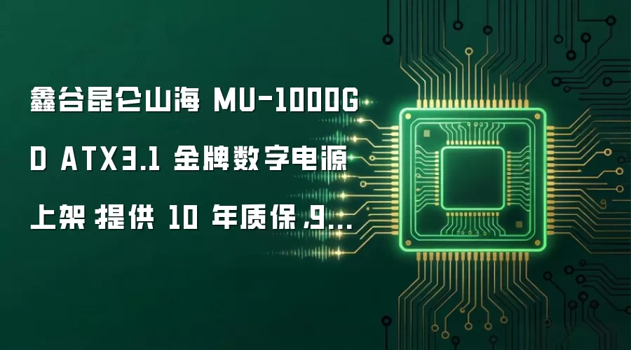 鑫谷昆仑山海 MU-1000GD ATX3.1 金牌数字电源上架:提供 10 年质保,999 元