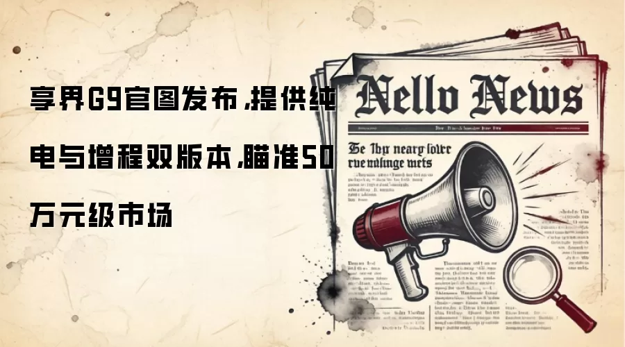 享界G9官图发布,提供纯电与增程双版本,瞄准50万元级市场