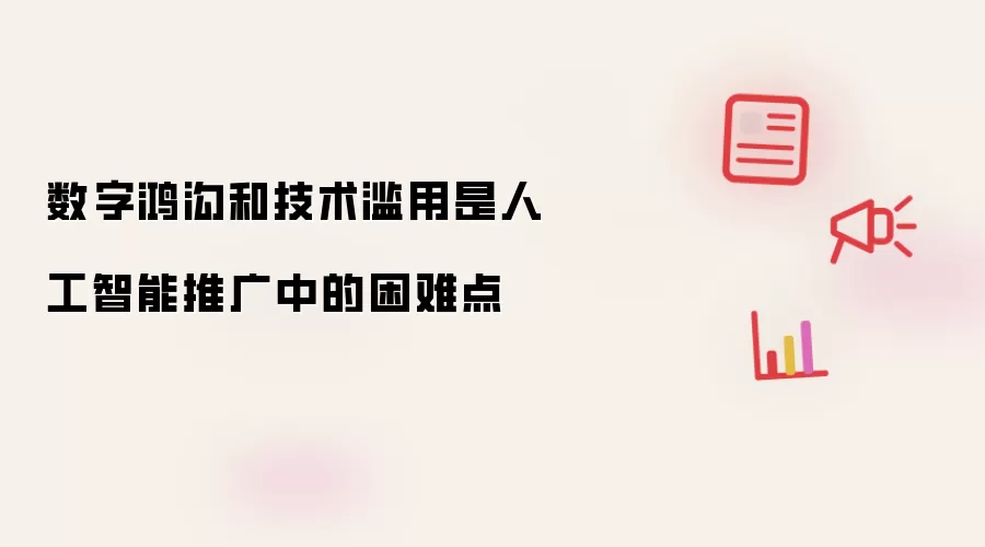 数字鸿沟和技术滥用是人工智能推广中的困难点