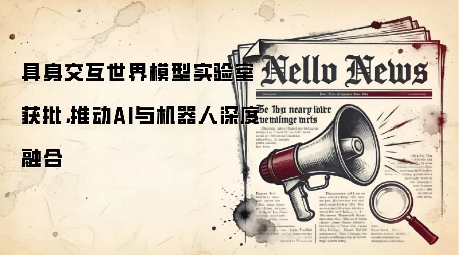 具身交互世界模型实验室获批，推动AI与机器人深度融合