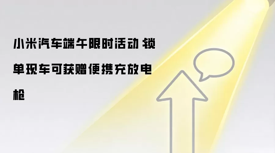 小米汽车端午限时活动:锁单现车可获赠便携充放电枪