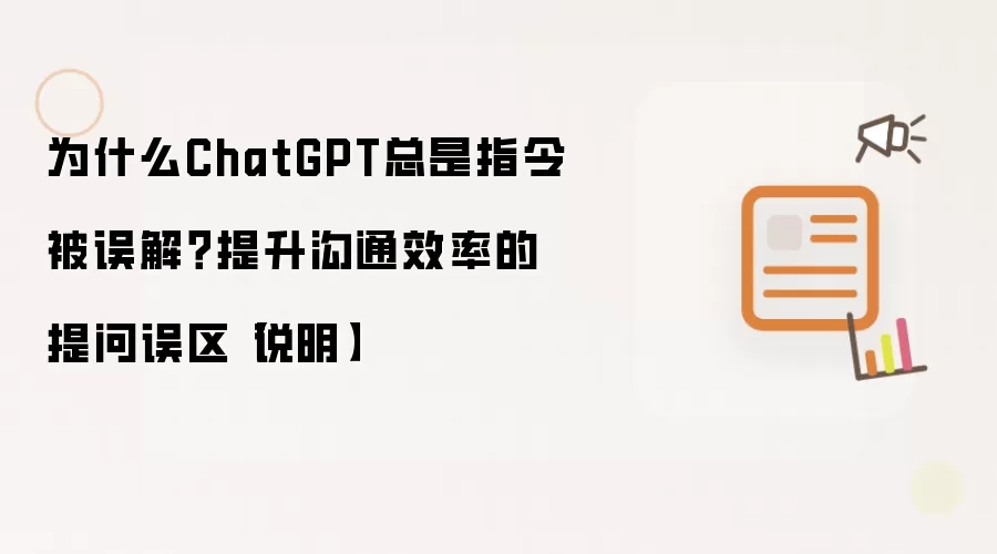 为什么ChatGPT总是指令被误解？提升沟通效率的提问误区【说明】